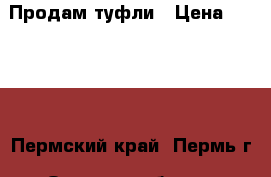 Продам туфли › Цена ­ 1 000 - Пермский край, Пермь г. Одежда, обувь и аксессуары » Женская одежда и обувь   . Пермский край,Пермь г.